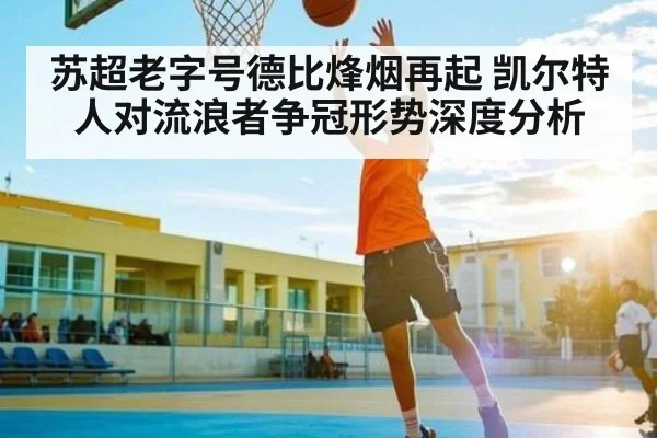苏超老字号德比烽烟再起 凯尔特人对流浪者争冠形势深度分析